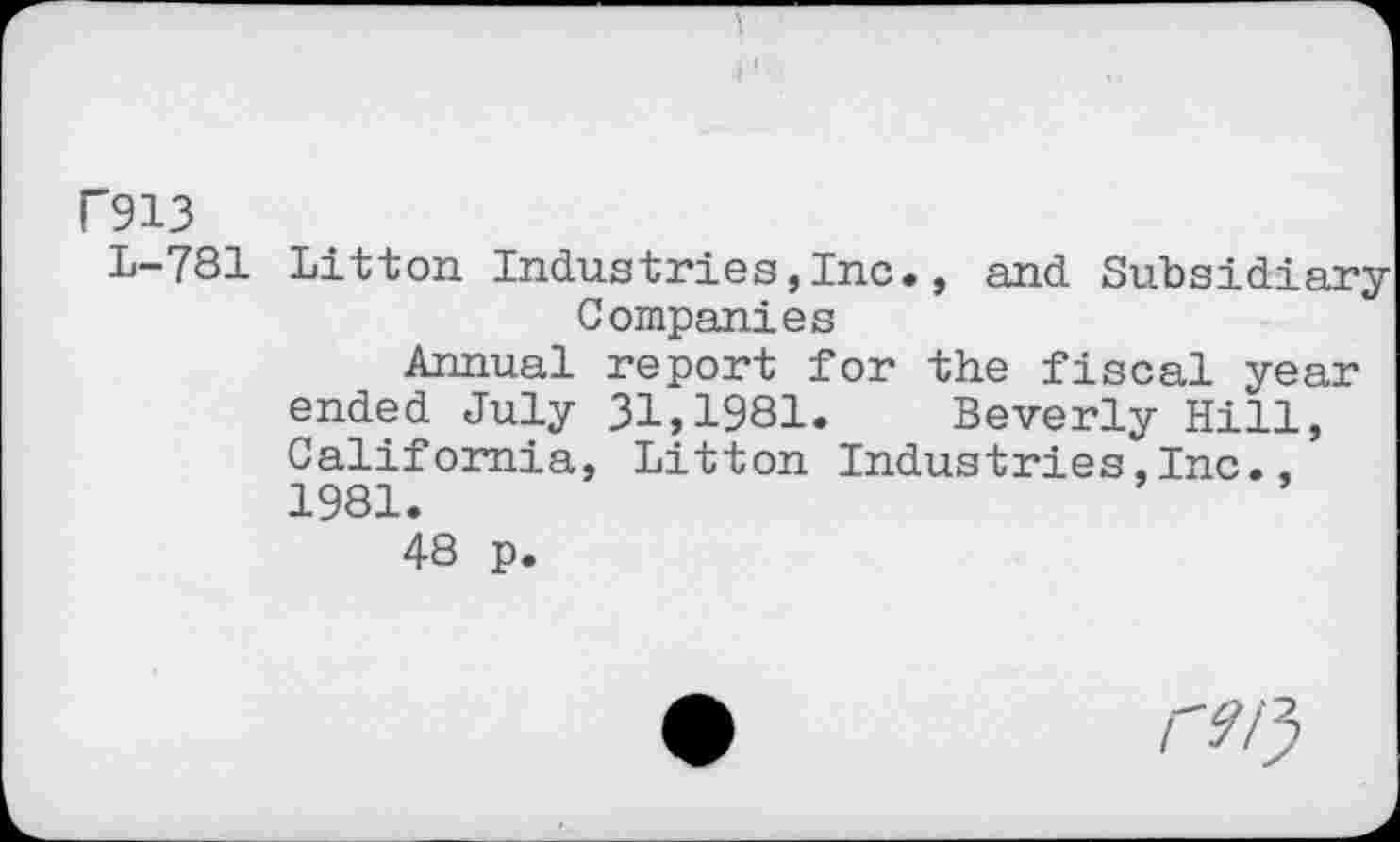 ﻿i
Г913
L-781
Litton Industries,Inc Companies
Annual report for the fiscal year Beverly Hill, Litton Industries,Inc.,
ended July 31,1981 California 1981.
48 p.